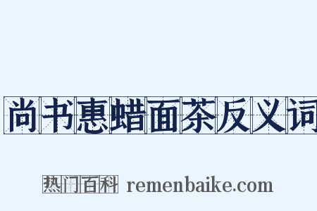 尚书惠蜡面茶反义词是什么意思的图片